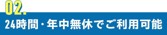 24時間・年中無休でご利用可能